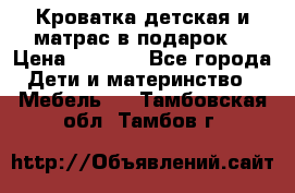 Кроватка детская и матрас в подарок  › Цена ­ 2 500 - Все города Дети и материнство » Мебель   . Тамбовская обл.,Тамбов г.